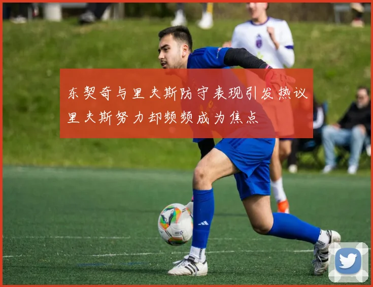 东契奇与里夫斯防守表现引发热议里夫斯努力却频频成为焦点